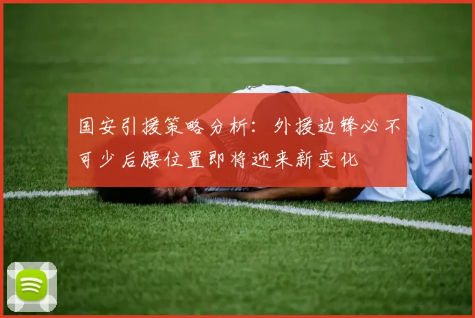 国安引援策略分析：外援边锋必不可少后腰位置即将迎来新变化