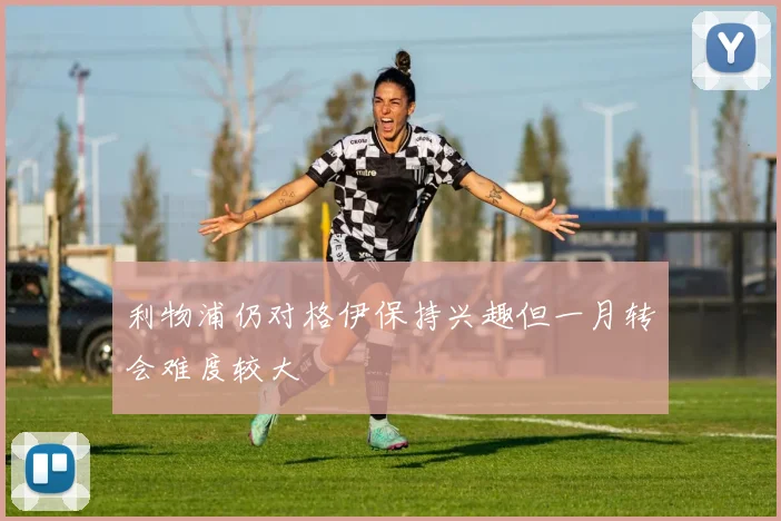 利物浦仍对格伊保持兴趣但一月转会难度较大