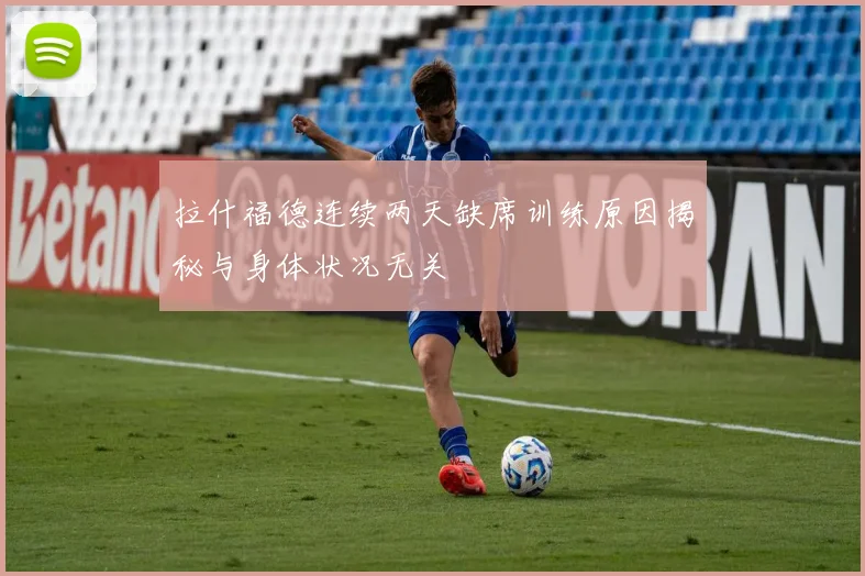 拉什福德连续两天缺席训练原因揭秘与身体状况无关