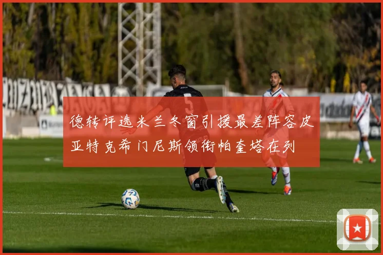 德转评选米兰冬窗引援最差阵容皮亚特克希门尼斯领衔帕奎塔在列