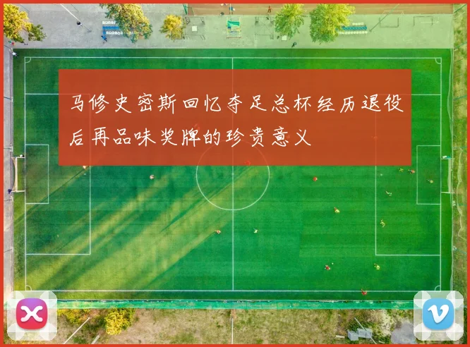 马修史密斯回忆夺足总杯经历退役后再品味奖牌的珍贵意义