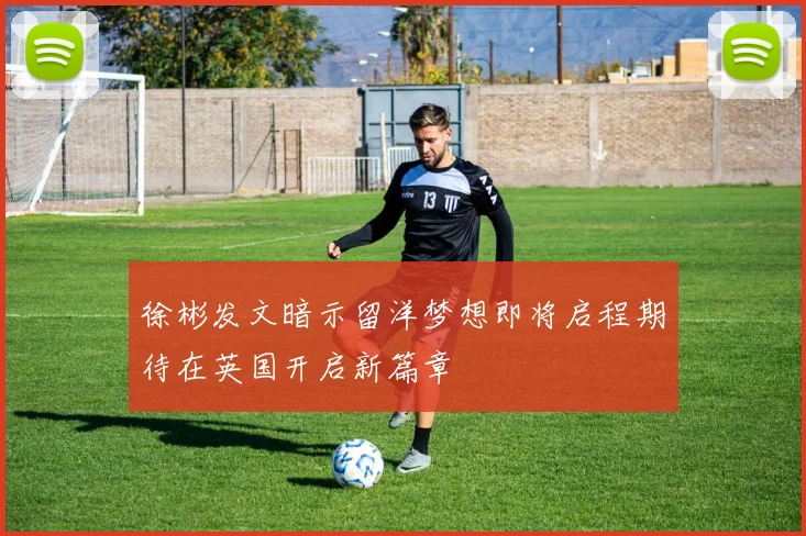 徐彬发文暗示留洋梦想即将启程期待在英国开启新篇章