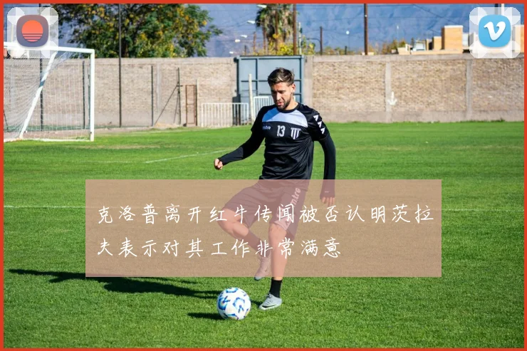 克洛普离开红牛传闻被否认明茨拉夫表示对其工作非常满意