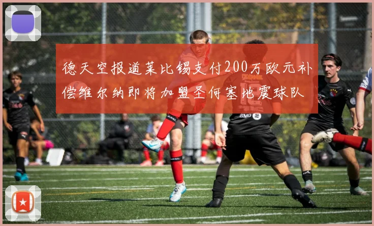 德天空报道莱比锡支付200万欧元补偿维尔纳即将加盟圣何塞地震球队