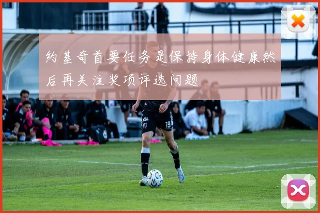 约基奇首要任务是保持身体健康然后再关注奖项评选问题