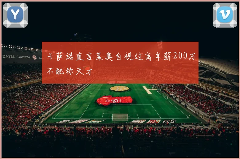 卡萨诺直言莱奥自视过高年薪200万不配称天才