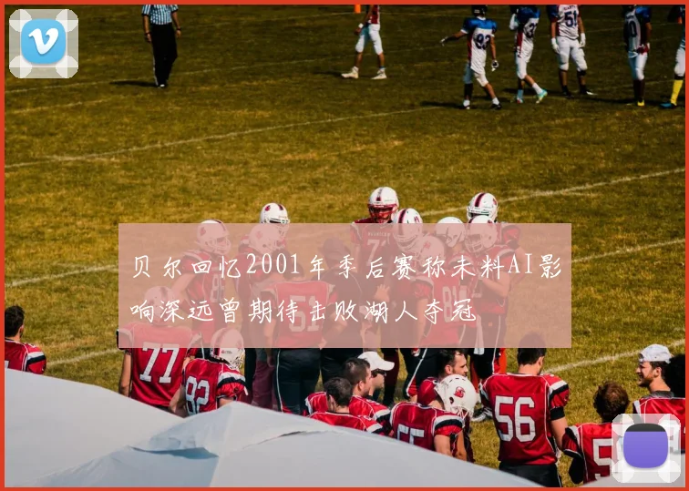 贝尔回忆2001年季后赛称未料AI影响深远曾期待击败湖人夺冠