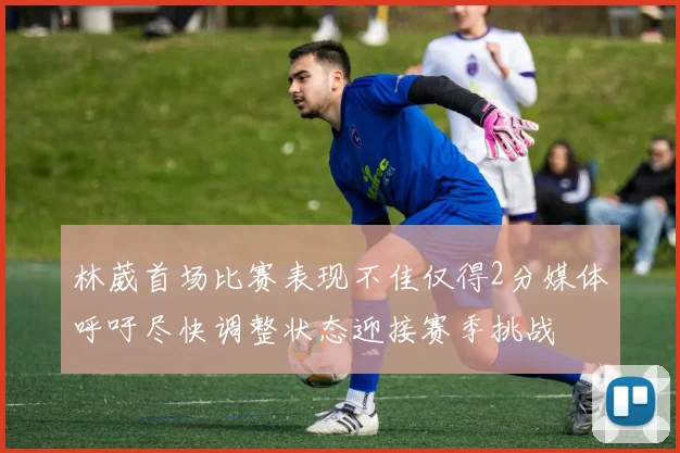 林葳首场比赛表现不佳仅得2分媒体呼吁尽快调整状态迎接赛季挑战