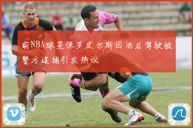 前NBA球星保罗皮尔斯因酒后驾驶被警方逮捕引发热议