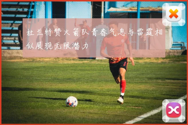 杜兰特赞火箭队青春气息与雷霆相似展现无限潜力