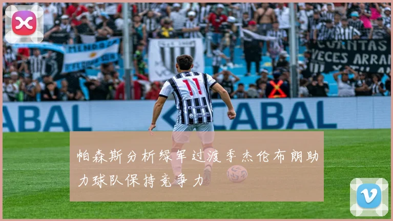 帕森斯分析绿军过渡季杰伦布朗助力球队保持竞争力