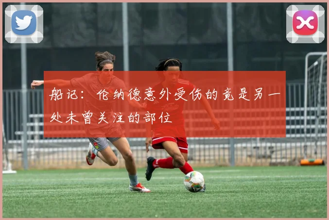 船记：伦纳德意外受伤的竟是另一处未曾关注的部位